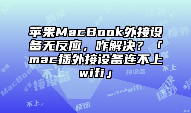 蘋果MacBook外接設備無反應，咋解決？「mac插外接設備連不上wifi」