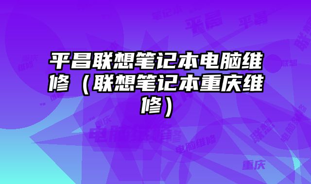 平昌聯想筆記本電腦維修（聯想筆記本重慶維修）