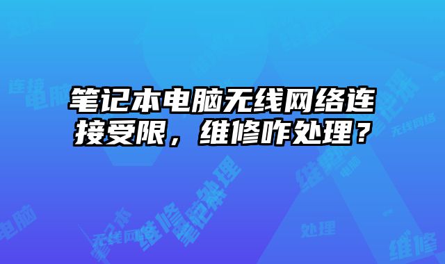 筆記本電腦無線網絡連接受限，維修咋處理？