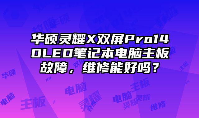 華碩靈耀X雙屏Pro14OLED筆記本電腦主板故障，維修能好嗎？