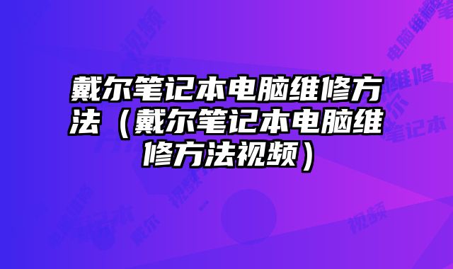 戴爾筆記本電腦維修方法（戴爾筆記本電腦維修方法視頻）