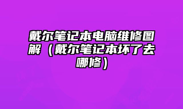 戴爾筆記本電腦維修圖解（戴爾筆記本壞了去哪修）