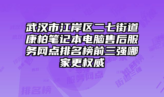 武漢市江岸區二七街道康柏筆記本電腦售后服務網點排名榜前三強哪家更權威