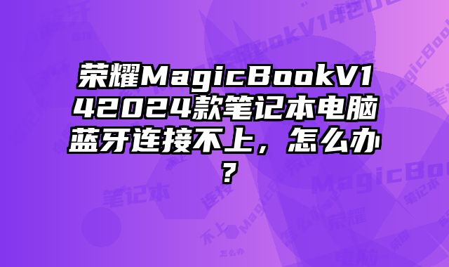 榮耀MagicBookV142024款筆記本電腦藍(lán)牙連接不上，怎么辦？