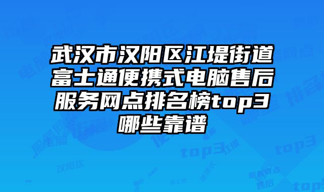 武漢市漢陽區江堤街道富士通便攜式電腦售后服務網點排名榜top3哪些靠譜