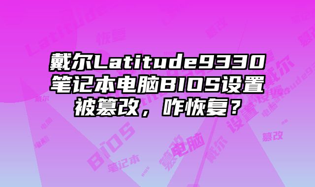 戴爾Latitude9330筆記本電腦BIOS設置被篡改，咋恢復？