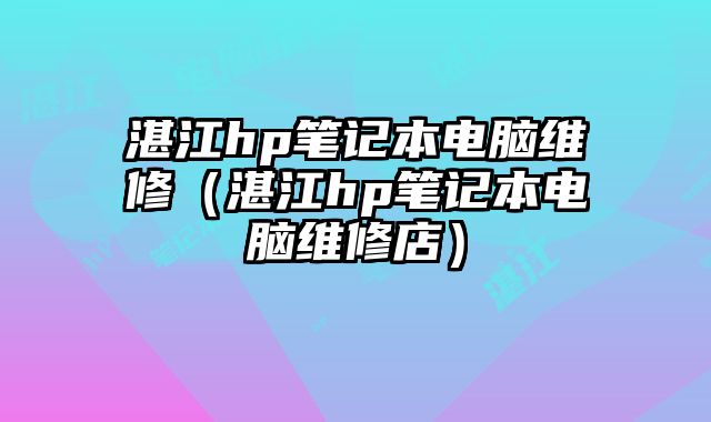 湛江h(huán)p筆記本電腦維修（湛江h(huán)p筆記本電腦維修店）