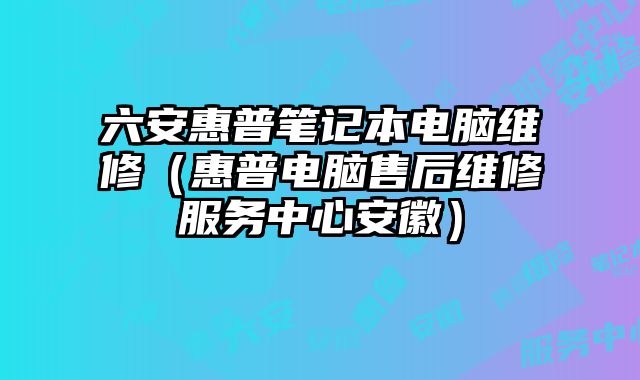 六安惠普筆記本電腦維修（惠普電腦售后維修服務中心安徽）