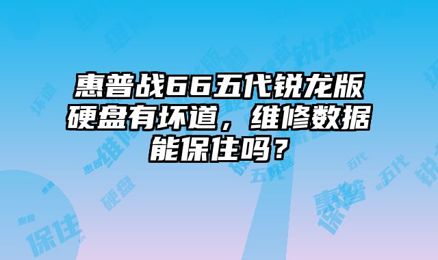 惠普戰66五代銳龍版硬盤有壞道，維修數據能保住嗎？