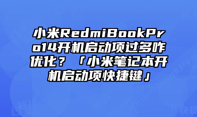 小米RedmiBookPro14開機啟動項過多咋優化？「小米筆記本開機啟動項快捷鍵」