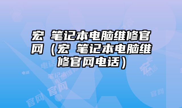 宏碁筆記本電腦維修官網(wǎng)（宏碁筆記本電腦維修官網(wǎng)電話）