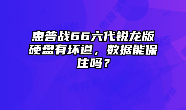惠普戰(zhàn)66六代銳龍版硬盤(pán)有壞道，數(shù)據(jù)能保住嗎？