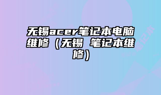 無錫acer筆記本電腦維修（無錫 筆記本維修）