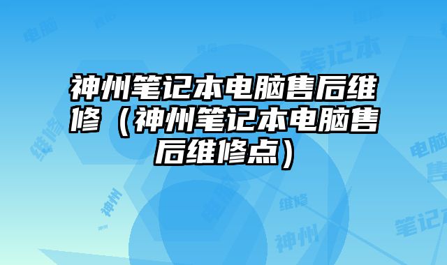 神州筆記本電腦售后維修（神州筆記本電腦售后維修點）