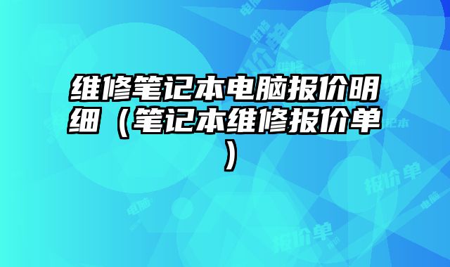 維修筆記本電腦報價明細（筆記本維修報價單）