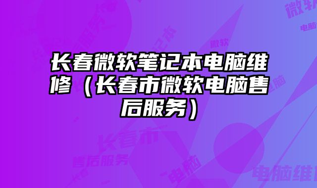 長春微軟筆記本電腦維修（長春市微軟電腦售后服務）