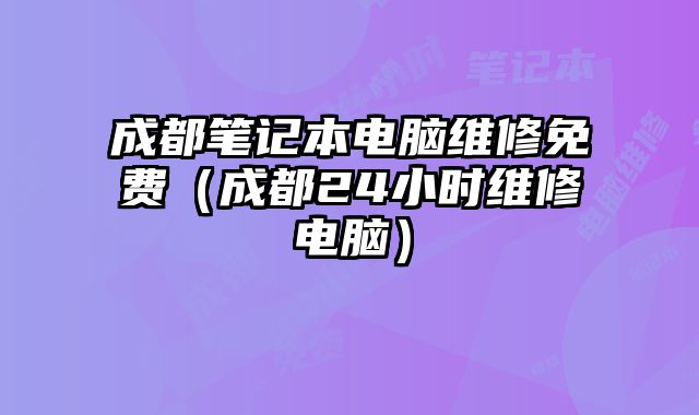 成都筆記本電腦維修免費（成都24小時維修電腦）