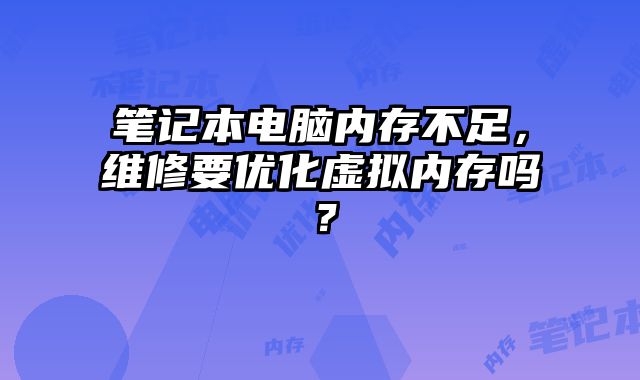 筆記本電腦內存不足，維修要優化虛擬內存嗎？