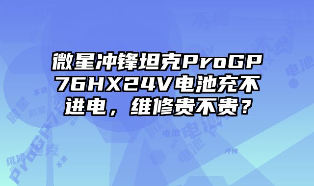 微星沖鋒坦克ProGP76HX24V電池充不進電，維修貴不貴？