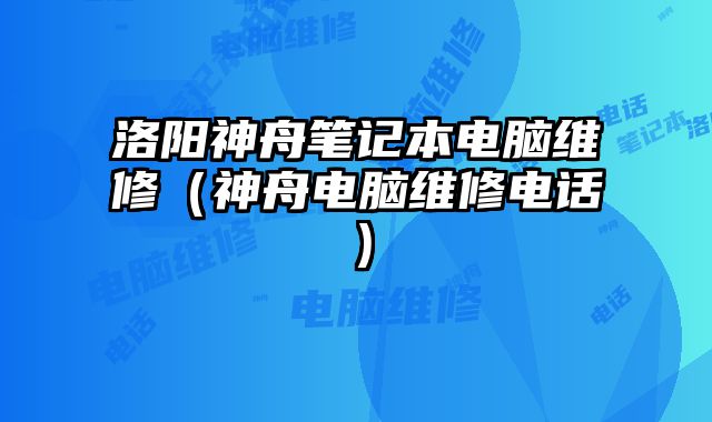 洛陽神舟筆記本電腦維修（神舟電腦維修電話）