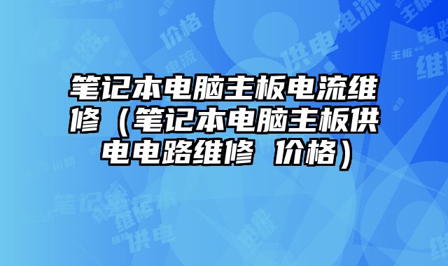 筆記本電腦主板電流維修（筆記本電腦主板供電電路維修 價格）