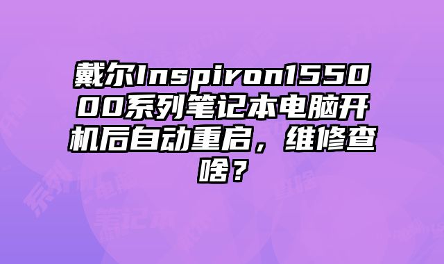 戴爾Inspiron155000系列筆記本電腦開機后自動重啟，維修查啥？