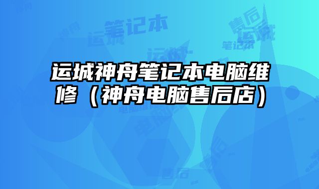 運城神舟筆記本電腦維修（神舟電腦售后店）