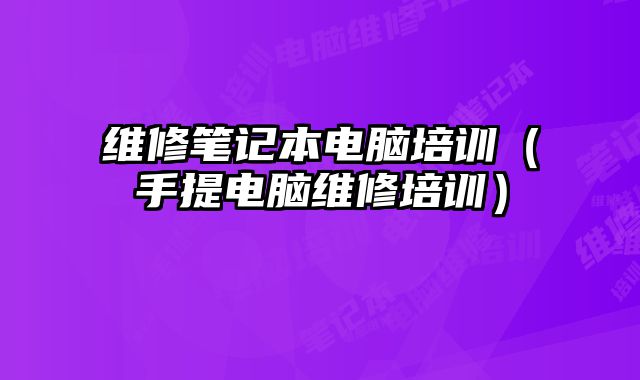 維修筆記本電腦培訓(xùn)（手提電腦維修培訓(xùn)）