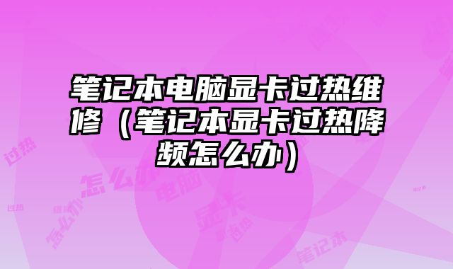 筆記本電腦顯卡過熱維修（筆記本顯卡過熱降頻怎么辦）