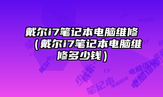 戴爾i7筆記本電腦維修（戴爾i7筆記本電腦維修多少錢）