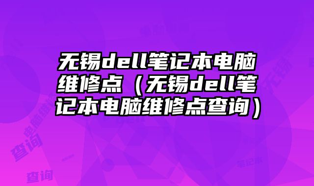 無錫dell筆記本電腦維修點（無錫dell筆記本電腦維修點查詢）