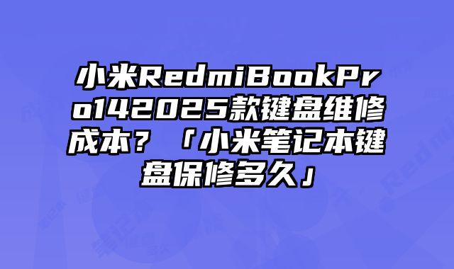 小米RedmiBookPro142025款鍵盤維修成本？「小米筆記本鍵盤保修多久」