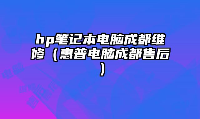 hp筆記本電腦成都維修（惠普電腦成都售后）
