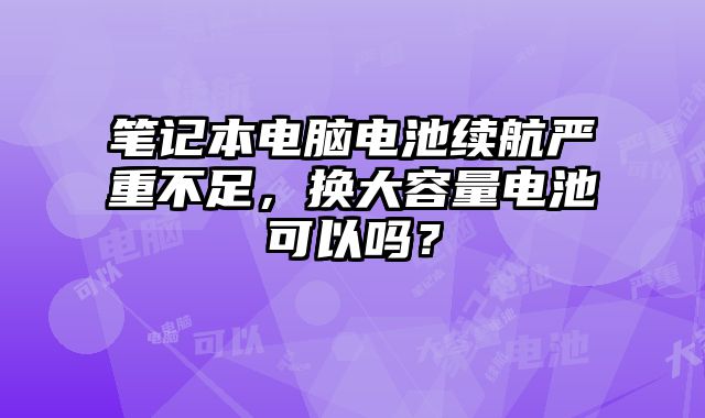 筆記本電腦電池續(xù)航嚴(yán)重不足，換大容量電池可以嗎？