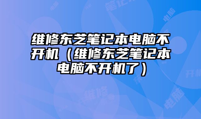 維修東芝筆記本電腦不開機（維修東芝筆記本電腦不開機了）