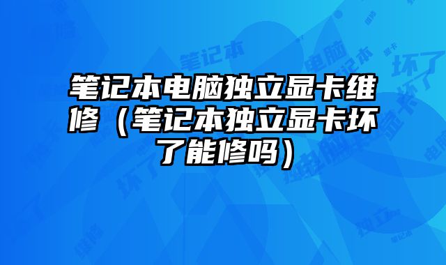 筆記本電腦獨立顯卡維修（筆記本獨立顯卡壞了能修嗎）