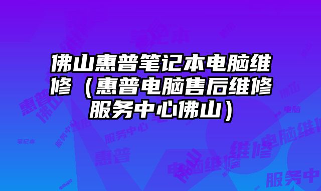 佛山惠普筆記本電腦維修（惠普電腦售后維修服務中心佛山）