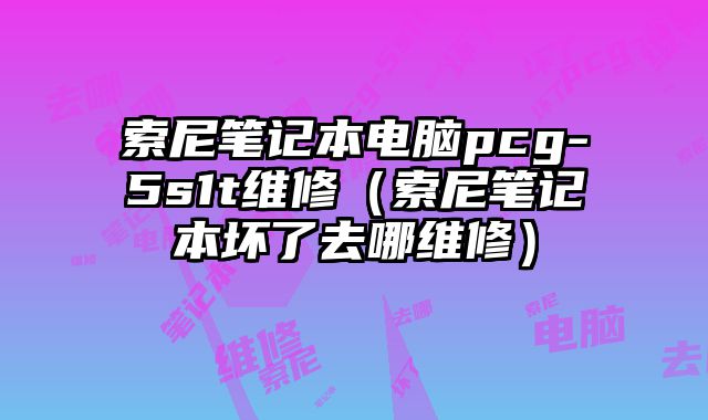 索尼筆記本電腦pcg-5s1t維修（索尼筆記本壞了去哪維修）