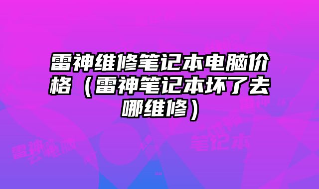雷神維修筆記本電腦價(jià)格（雷神筆記本壞了去哪維修）
