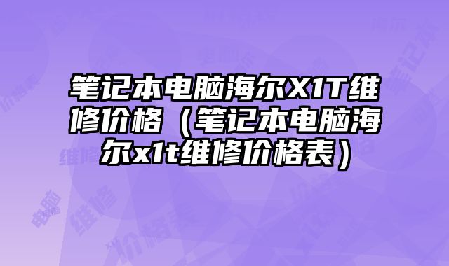 筆記本電腦海爾X1T維修價(jià)格（筆記本電腦海爾x1t維修價(jià)格表）