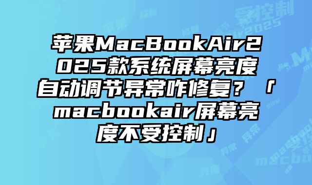 蘋果MacBookAir2025款系統屏幕亮度自動調節異常咋修復？「macbookair屏幕亮度不受控制」
