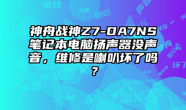 神舟戰(zhàn)神Z7-DA7NS筆記本電腦揚聲器沒聲音，維修是喇叭壞了嗎？