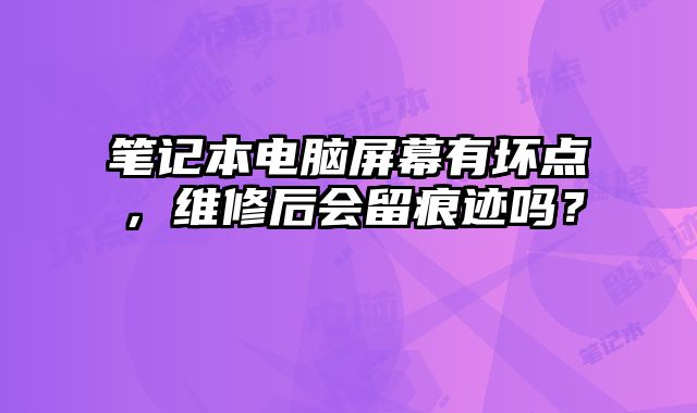 筆記本電腦屏幕有壞點，維修后會留痕跡嗎？
