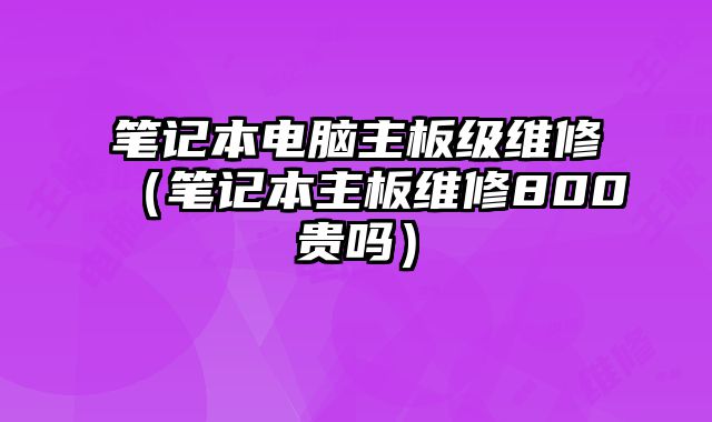 筆記本電腦主板級維修（筆記本主板維修800貴嗎）