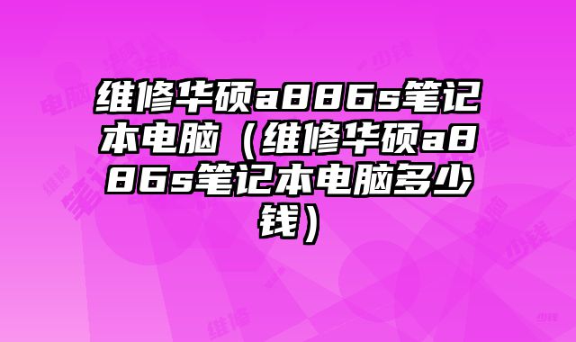維修華碩a886s筆記本電腦（維修華碩a886s筆記本電腦多少錢）