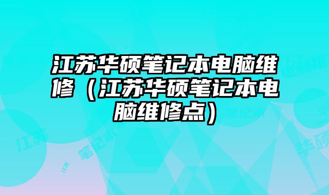 江蘇華碩筆記本電腦維修（江蘇華碩筆記本電腦維修點）