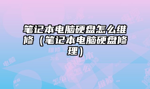 筆記本電腦硬盤怎么維修（筆記本電腦硬盤修理）
