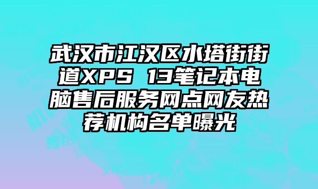 武漢市江漢區(qū)水塔街街道XPS 13筆記本電腦售后服務(wù)網(wǎng)點(diǎn)網(wǎng)友熱薦機(jī)構(gòu)名單曝光