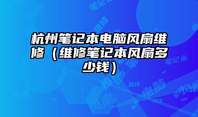 杭州筆記本電腦風扇維修（維修筆記本風扇多少錢）