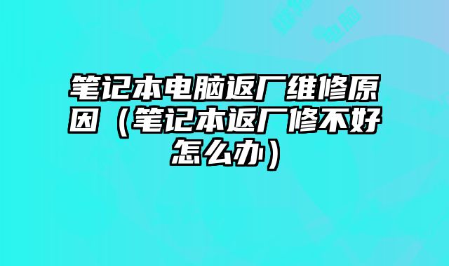 筆記本電腦返廠維修原因（筆記本返廠修不好怎么辦）